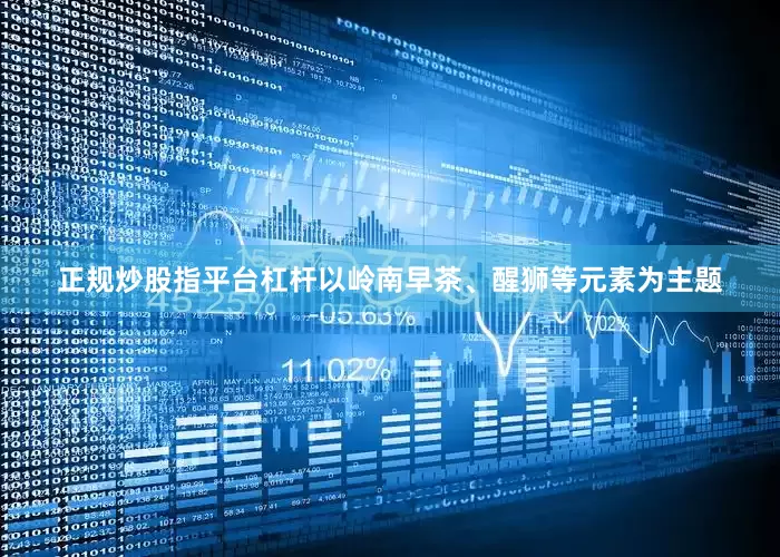 正规炒股指平台杠杆以岭南早茶、醒狮等元素为主题