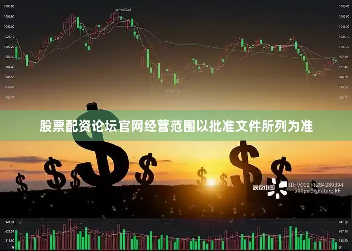 股票配资论坛官网经营范围以批准文件所列为准