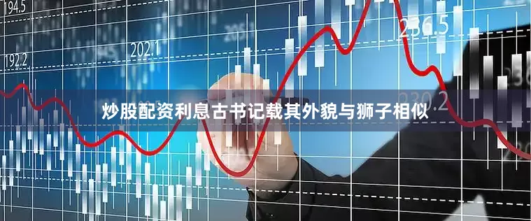 炒股配资利息古书记载其外貌与狮子相似