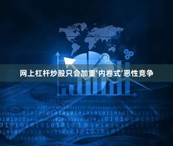 网上杠杆炒股只会加重‘内卷式’恶性竞争