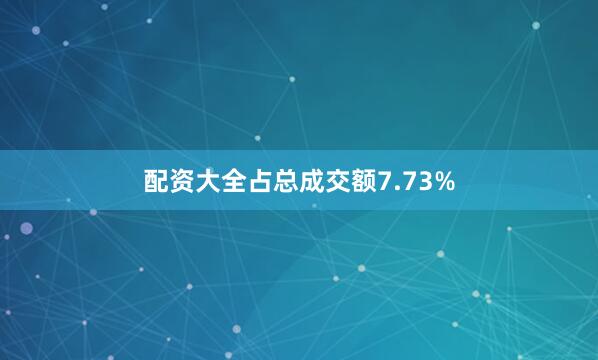 配资大全占总成交额7.73%