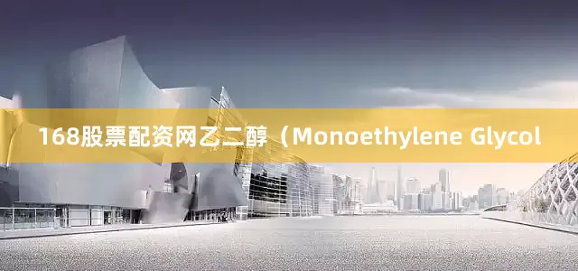 168股票配资网乙二醇（Monoethylene Glycol