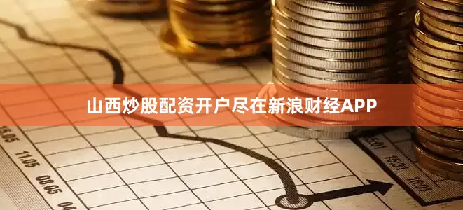 山西炒股配资开户尽在新浪财经APP