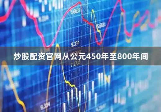 炒股配资官网从公元450年至800年间