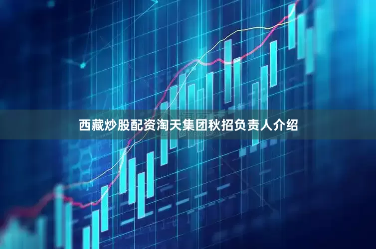 西藏炒股配资　　淘天集团秋招负责人介绍