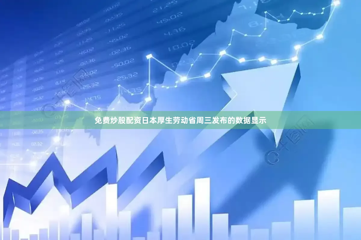 免费炒股配资日本厚生劳动省周三发布的数据显示