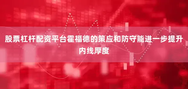 股票杠杆配资平台霍福德的策应和防守能进一步提升内线厚度