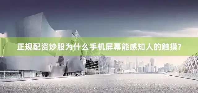 正规配资炒股为什么手机屏幕能感知人的触摸?