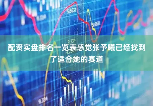 配资实盘排名一览表感觉张予曦已经找到了适合她的赛道
