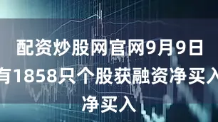 配资炒股网官网9月9日有1858只个股获融资净买入