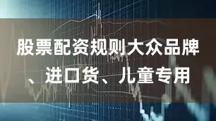 股票配资规则大众品牌、进口货、儿童专用