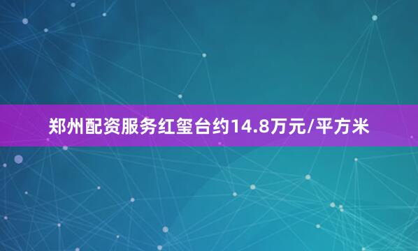 郑州配资服务红玺台约14.8万元/平方米