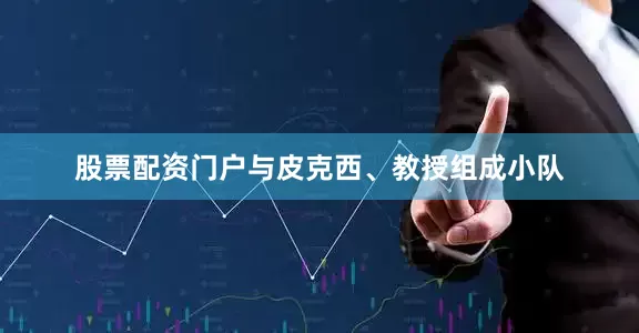 股票配资门户与皮克西、教授组成小队