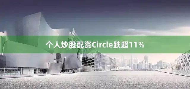 个人炒股配资Circle跌超11%
