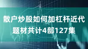 散户炒股如何加杠杆近代题材共计4部127集