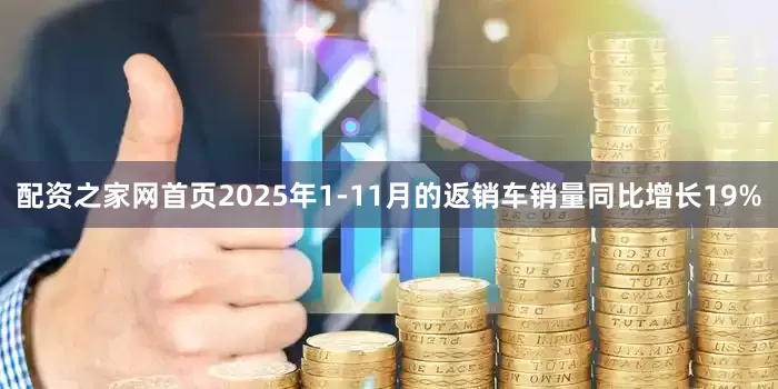配资之家网首页2025年1-11月的返销车销量同比增长19%