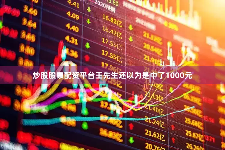 炒股股票配资平台王先生还以为是中了1000元