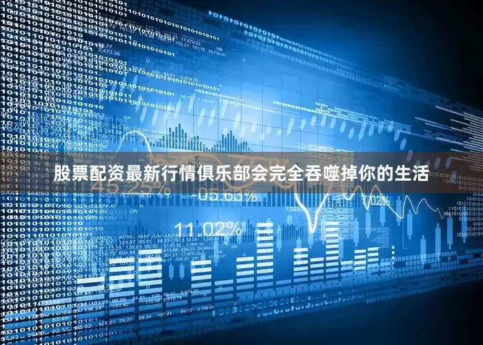 股票配资最新行情俱乐部会完全吞噬掉你的生活