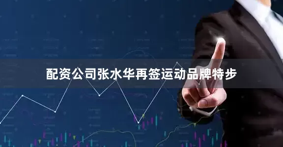 配资公司张水华再签运动品牌特步