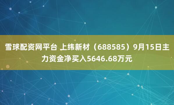 雪球配资网平台 上纬新材(688585)9月15日主力资金净买入5646.68万元