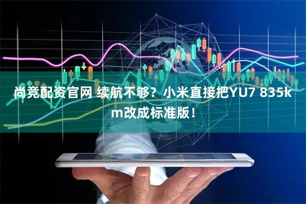 尚竞配资官网 续航不够？小米直接把YU7 835km改成标准版！