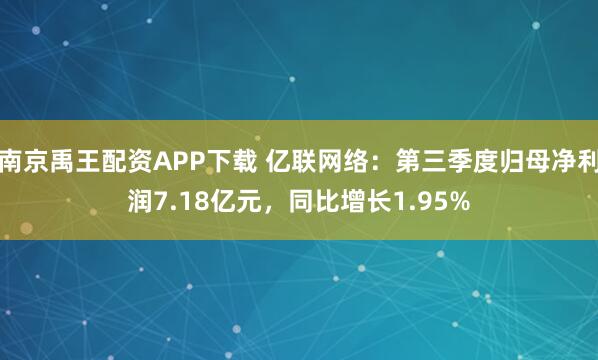 南京禹王配资APP下载 亿联网络：第三季度归母净利润7.18亿元，同比增长1.95%