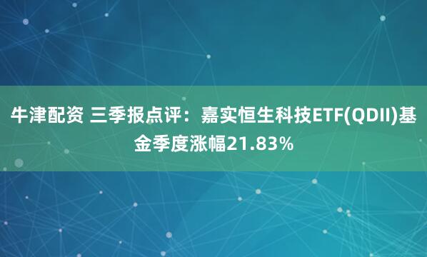 牛津配资 三季报点评:嘉实恒生科技ETF(QDII)基金季度涨幅21.83%