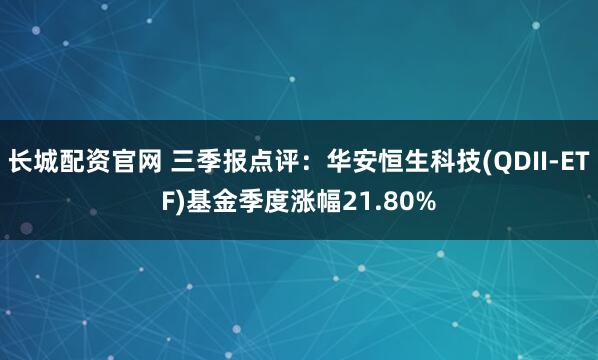 长城配资官网 三季报点评:华安恒生科技(QDII-ETF)基金季度涨幅21.80%