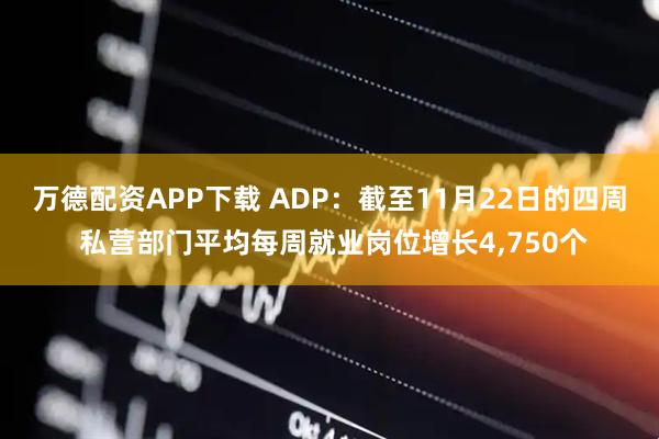 万德配资APP下载 ADP：截至11月22日的四周 私营部门平均每周就业岗位增长4,750个
