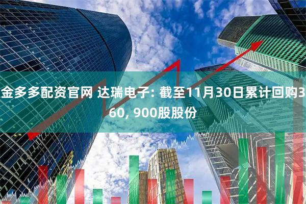 金多多配资官网 达瑞电子: 截至11月30日累计回购360, 900股股份