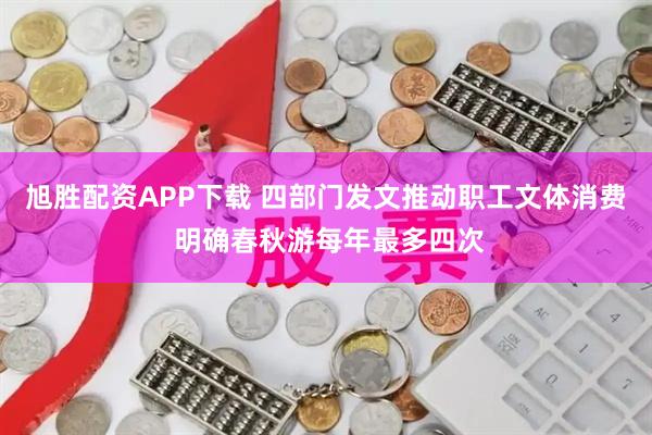 旭胜配资APP下载 四部门发文推动职工文体消费 明确春秋游每年最多四次