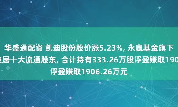华盛通配资 凯迪股份股价涨5.23%, 永赢基金旗下2只基金位居十大流通股东, 合计持有333.26万股浮盈赚取1906.26万元